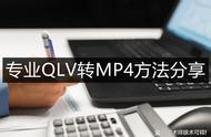 手机上怎么看qlv文件（QLV怎么变成MP4视频-专业QLV转MP4方法分享）